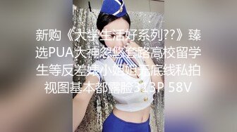 新购《大学生活好系列??》臻选PUA大神忽悠套路高校留学生等反差婊小姐姐无底线私拍视图基本都露脸313P 58V