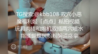 TG搜索:@kbb108 双穴小恶魔福利姬「点点」私拍视频 玩具肉棒和炮机双插两穴喷水 指揉蝴蝶屄粉粉阴道痉挛