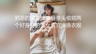 邪恶的房东暗藏摄像头偷窥两个好身材的美女洗完澡换衣服2