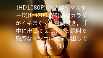 (HD1080P)(ハメ撮りマスターD)(fc3200770)験なカラダがイキまくり大量潮吹き。「中に出してぇ…！」と絶叫で敏感なマンコに大量中出しで絶頂。 (1)