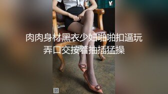 肉肉身材黑衣少妇啪啪扣逼玩弄口交按着抽插猛操