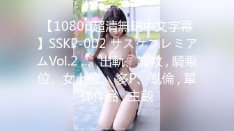 【1080p超清無碼中文字幕】SSKP-002 サスケプレミアムVol.2 ..、出軌、調教 , 騎乘位、女上位、 多P、亂倫 , 單体作品 , 主觀