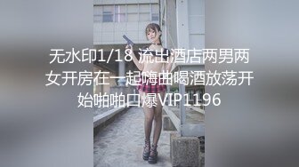 无水印1/18 流出酒店两男两女开房在一起嗨曲喝酒放荡开始啪啪口爆VIP1196