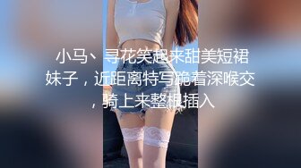  小马丶寻花笑起来甜美短裙妹子，近距离特写跪着深喉交，骑上来整根插入