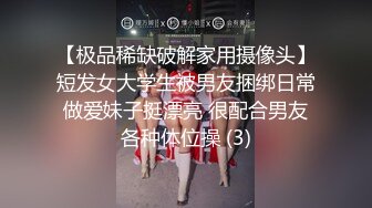 【极品稀缺破解家用摄像头】短发女大学生被男友捆绑日常做爱妹子挺漂亮 很配合男友各种体位操 (3)