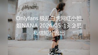 Onlyfans 极品白虎网红小姐姐NANA 2024-05-13 会员私信短片流出