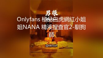 Onlyfans 極品白虎網紅小姐姐NANA 精液搜查官2-馴狗師