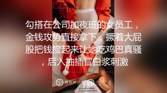 勾搭在公司加夜班的女员工，金钱攻势直接拿下，撅着大屁股把钱捡起来让她吃鸡巴真骚，后入抽插冒白浆刺激