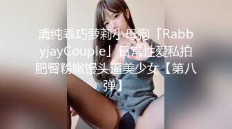 清纯乖巧萝莉小母狗「RabbyjayCouple」日常性爱私拍肥臀粉嫩馒头逼美少女【第八弹】