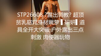 STP26608 ?露出调教? 超顶贫乳窈窕身材嫩萝 ▌妍妍▌道具全开大突破 户外露出三点刺激 肉便器玩物