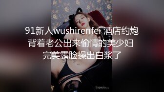 91新人wushirenfei 酒店约炮背着老公出来偷情的美少妇 完美露脸操出白浆了