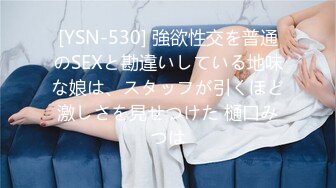 [YSN-530] 強欲性交を普通のSEXと勘違いしている地味な娘は、スタッフが引くほど激しさを見せつけた 樋口みつは