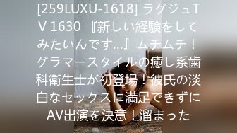 [259LUXU-1618] ラグジュTV 1630 『新しい経験をしてみたいんです…』ムチムチ！グラマースタイルの癒し系歯科衛生士が初登場！彼氏の淡白なセックスに満足できずにAV出演を決意！溜まった