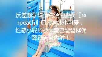 反差骚学妹清纯活力少女〖ssrpeach〗后入清纯小可爱，性感小屁屁被大鸡巴爸爸催促蹂躏无套内射！