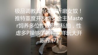 极品调教真枪实弹折磨女奴！推特重度开发虐女金主Master饲养多位性奴母狗私拍，性虐多P操够了各种花样玩大开眼界 (7)