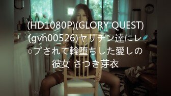 (HD1080P)(GLORY QUEST)(gvh00526)ヤリチン達にレ○プされて輪堕ちした愛しの彼女 さつき芽衣