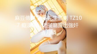 麻豆傳媒 兔子先生監制 TZ107 癡漢尾行之餐廳露出強奸 香月憐