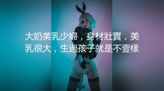 【新片速遞】  异物插入！全能拳交女皇,极致大B开发到极致,易拉罐啤酒瓶都能插