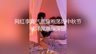 网红李真气质旗袍荡妇中秋节被洋屌爆操深插