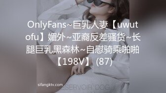 OnlyFans~巨乳人妻【uwutofu】媚外~亚裔反差骚货~长腿巨乳黑森林~自慰骑乘啪啪【198V】 (87)