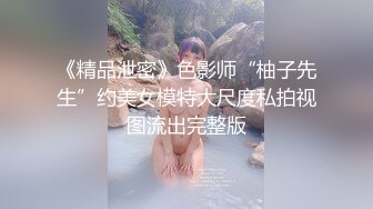 《精品泄密》色影师“柚子先生”约美女模特大尺度私拍视图流出完整版