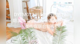 DYTM012.抖阴旅行射第12期.真实勾引路人.偷窥变3P.天美传媒联合制作