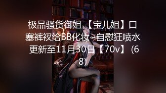 极品骚货御姐 【宝儿姐】口塞裤衩给BB化妆~自慰狂喷水 更新至11月30日【70v】 (68)