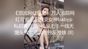 《顶流网红泄密》万人追踪网红可盐可甜百变女神babyp私拍第三弹~极品无毛一线天馒头穴紫薇啪啪纯反差婊 (8)