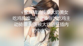 ❤️√全身精油按摩大奶美女吃鸡胸推一起洗澡浴池吃鸡主动骑乘 坐莲被大鸡巴狂插内射中出❤️