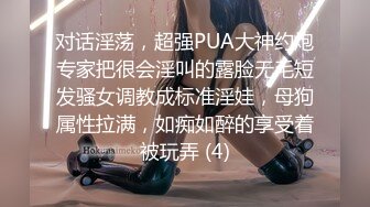 对话淫荡，超强PUA大神约炮专家把很会淫叫的露脸无毛短发骚女调教成标准淫娃，母狗属性拉满，如痴如醉的享受着被玩弄 (4)