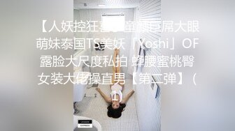 【人妖控狂喜】童颜巨屌大眼萌妹泰国TS美妖「Yoshi」OF露脸大尺度私拍 蜂腰蜜桃臀女装大佬操直男【第二弹】 (1)