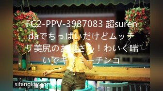 FC2-PPV-3987083 超surendaでちっぱいだけどムッチリ美尻のお嬢さん！わいく喘いでギブミーチンコ