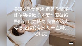 操短发熟女阿姨 啊啊 你能不能使劲操我 你不要给隔壁邻居听到 用力使劲 我喜欢这大鸡吧 这骚瘾有多大 一直叫使劲用力