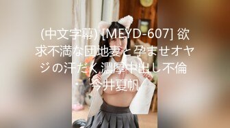 (中文字幕) [MEYD-607] 欲求不満な団地妻と孕ませオヤジの汗だく濃厚中出し不倫 今井夏帆