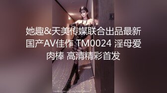 她趣&天美传媒联合出品最新国产AV佳作 TM0024 淫母爱肉棒 高清精彩首发