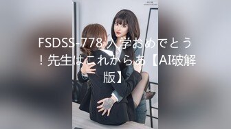 FSDSS-778 入学おめでとう！先生はこれからあ【AI破解版】