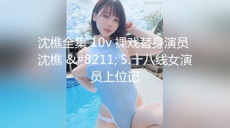 沈樵全集 10v 裸戏替身演员 沈樵 &#8211; 5.十八线女演员上位记