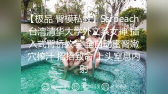 【极品 臀模私教】Ssrpeach 台湾清华大学外文系女神 插入式臀桥教学 全自动蜜臀嫩穴榨汁 招招致命 上头窒息内射