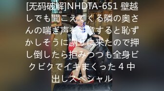 [无码破解]NHDTA-651 壁越しでも聞こえてくる隣の奥さんの喘ぎ声を注意すると恥ずかしそうに謝りに来たので押し倒したら拒みつつも全身ビクビクでイキまくった 4 中出しスペシャル