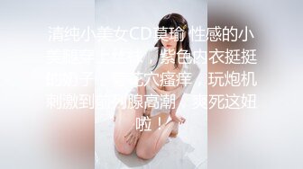 清纯小美女CD莫瑜 性感的小美腿穿上丝袜，紫色内衣挺挺的奶子，菊花穴瘙痒，玩炮机刺激到前列腺高潮，爽死这妞啦！