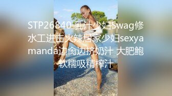 STP26840 乳汁少妇Swag修水工进击火辣居家少妇sexyamanda边肏边挤奶汁 大肥鲍软糯吸精榨汁