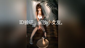 ID验证，长沙小女友。