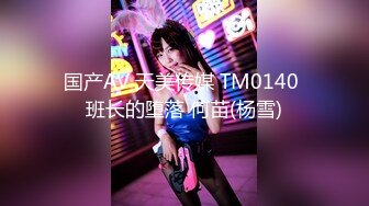 国产AV 天美传媒 TM0140 班长的堕落 何苗(杨雪)