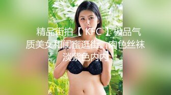 ✿精品街拍【 KFC 】极品气质美女和闺蜜逛街。肉色丝袜淡紫色内内