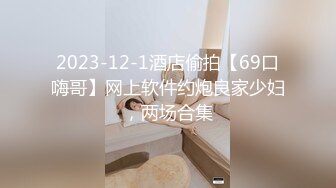 2023-12-1酒店偷拍【69口嗨哥】网上软件约炮良家少妇，两场合集