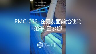 PMC-033-在男友面前给他弟弟干-雷梦娜