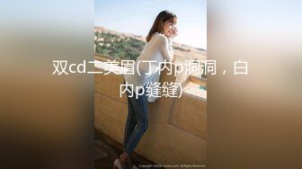 双cd二美眉(丁内p洞洞，白内p缝缝)