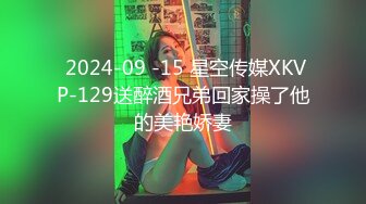  2024-09 -15 星空传媒XKVP-129送醉酒兄弟回家操了他的美艳娇妻