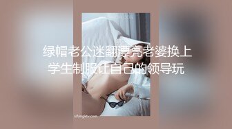  绿帽老公迷翻漂亮老婆换上学生制服让自己的领导玩