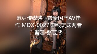 麻豆传媒映画最新国产AV佳作 MDX-0027 赚钱玩妹两者皆淫-张芸熙